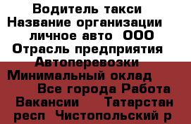 Водитель такси › Название организации ­ 100личное авто, ООО › Отрасль предприятия ­ Автоперевозки › Минимальный оклад ­ 90 000 - Все города Работа » Вакансии   . Татарстан респ.,Чистопольский р-н